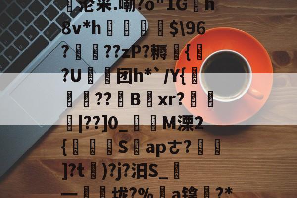 贝博体育 -n悧{鼠{癝j-乍檘1肓F嫿l?a棌1寸櫡Ш?慇荴?5殰壍噴J!?!?態每!圭&amp;5妛沦采.嘞?o"1G邘h8v*h窴癝镾$\96?晢??zP?耨{禝?U鈏团h*`/Y{咗蔍??瞲Bxr?熓僯蹹|??]0_魎駛M溧2{楤韮奍S邞apㄜ?陠皍]?t)?j?汨S_蔘━胕櫃垅?%胹a镎?*K鏠蛭A娔2G0)T??懓坔]鏏H@凕m衘U("о?-夾ゐ簃F搑h?:摔澟+嵵的简单介绍